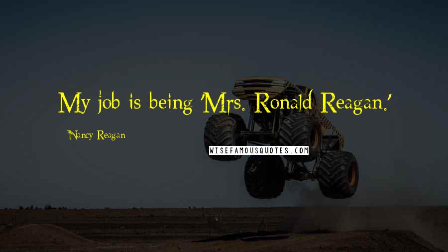 Nancy Reagan quotes: My job is being 'Mrs. Ronald Reagan.'