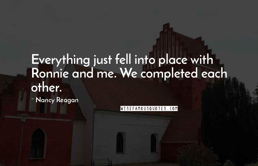Nancy Reagan quotes: Everything just fell into place with Ronnie and me. We completed each other.
