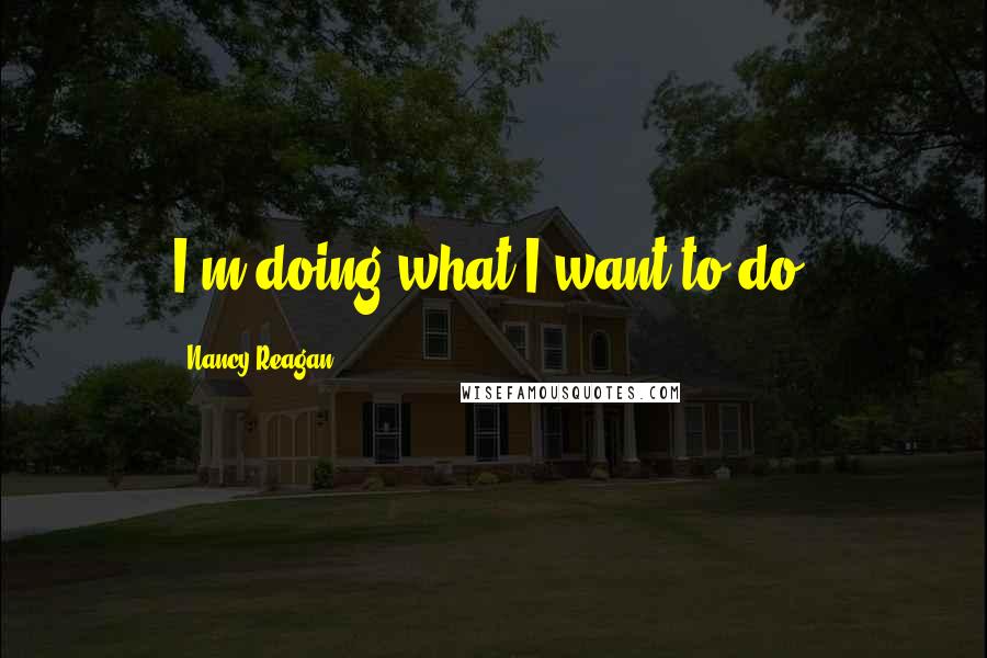 Nancy Reagan quotes: I'm doing what I want to do.
