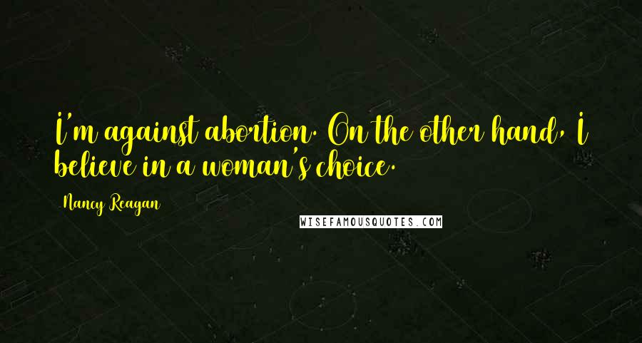 Nancy Reagan quotes: I'm against abortion. On the other hand, I believe in a woman's choice.