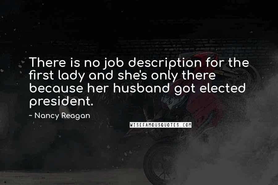 Nancy Reagan quotes: There is no job description for the first lady and she's only there because her husband got elected president.