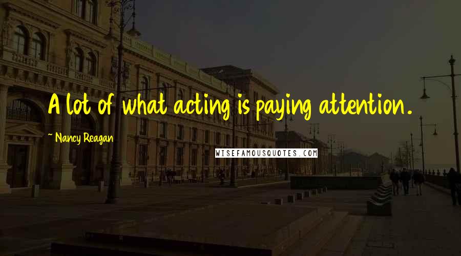 Nancy Reagan quotes: A lot of what acting is paying attention.