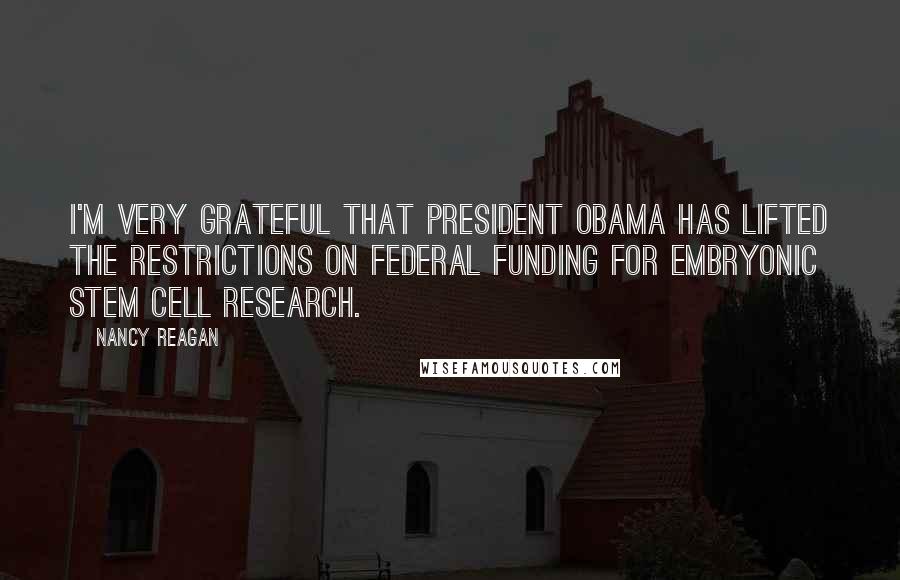 Nancy Reagan quotes: I'm very grateful that President Obama has lifted the restrictions on federal funding for embryonic stem cell research.