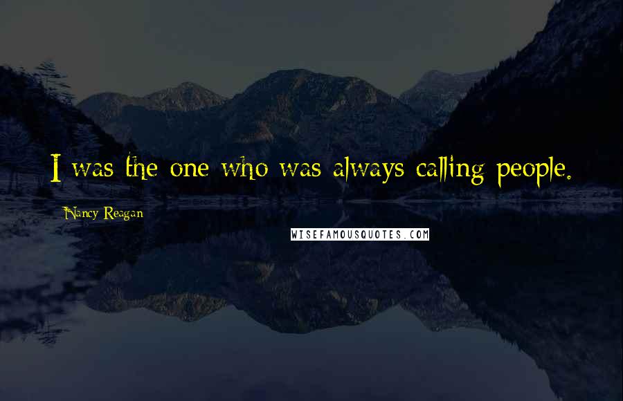 Nancy Reagan quotes: I was the one who was always calling people.