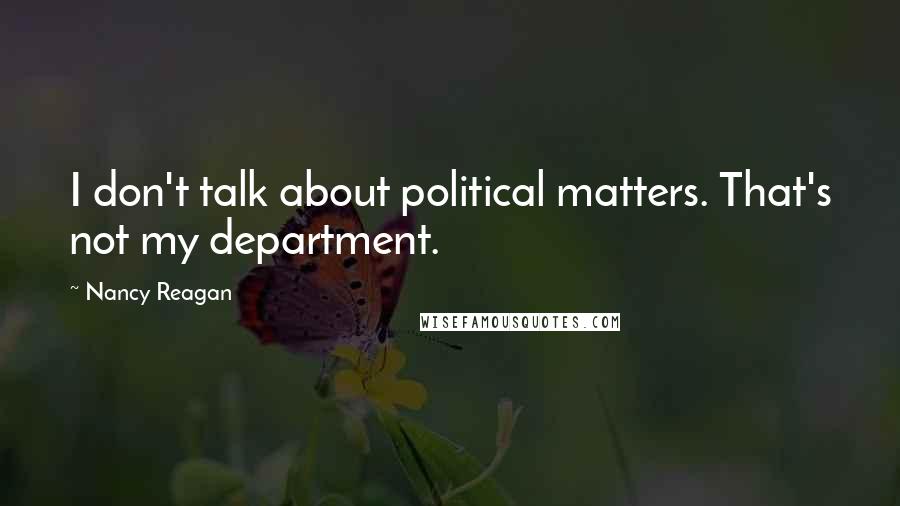 Nancy Reagan quotes: I don't talk about political matters. That's not my department.