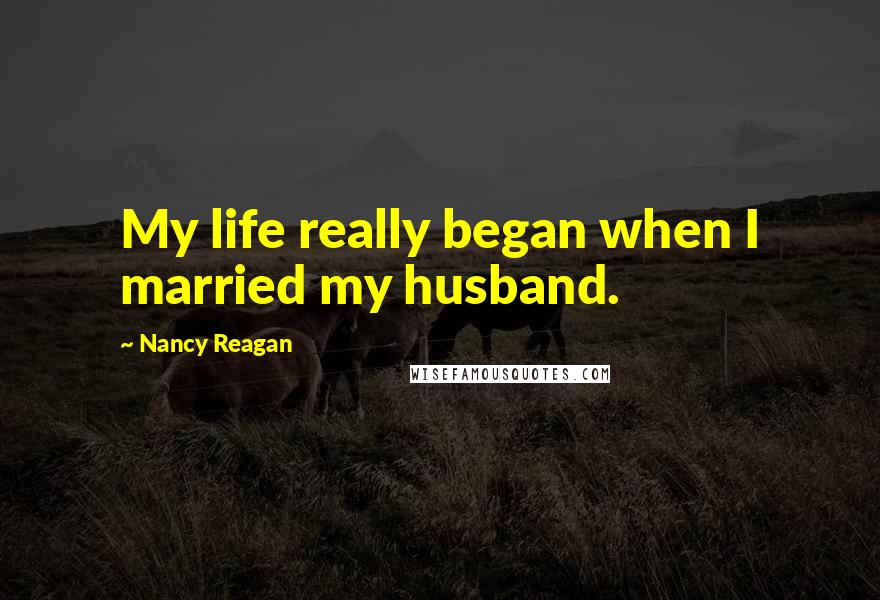 Nancy Reagan quotes: My life really began when I married my husband.