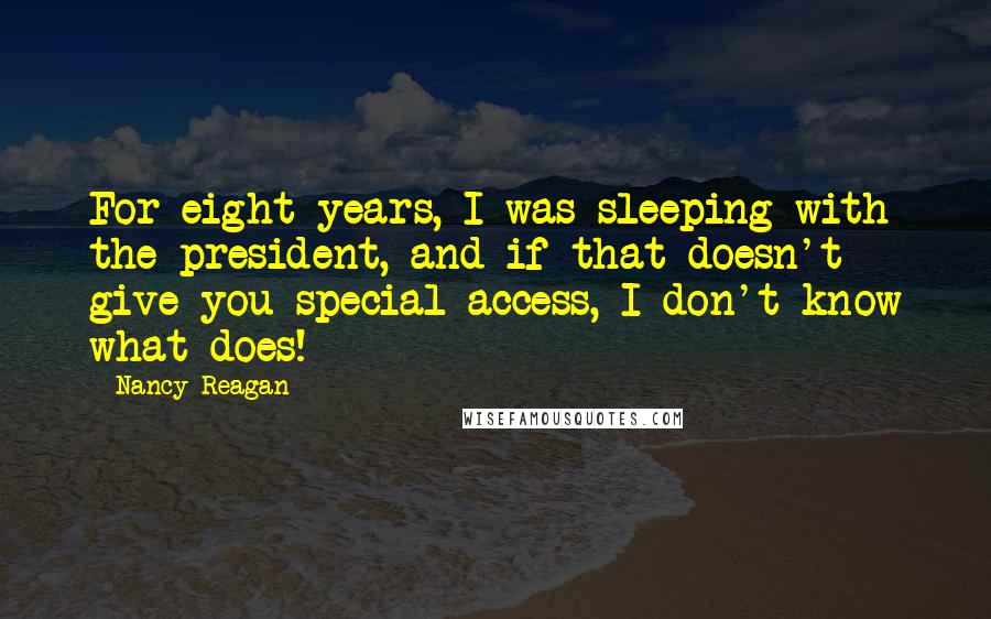 Nancy Reagan quotes: For eight years, I was sleeping with the president, and if that doesn't give you special access, I don't know what does!