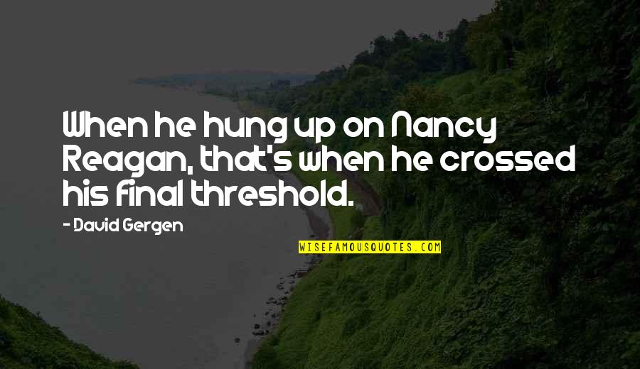 Nancy Reagan Quotes By David Gergen: When he hung up on Nancy Reagan, that's