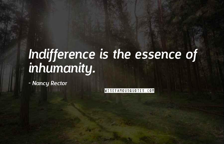 Nancy Rector quotes: Indifference is the essence of inhumanity.