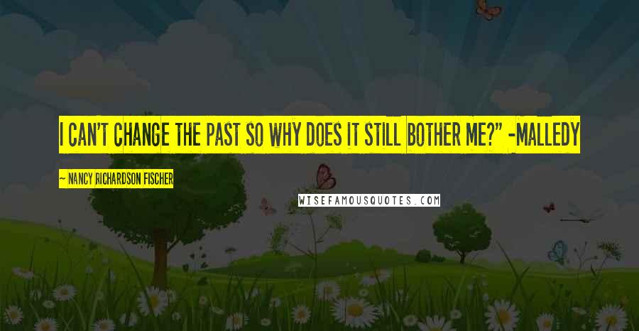 Nancy Richardson Fischer quotes: I can't change the past so why does it still bother me?" -Malledy