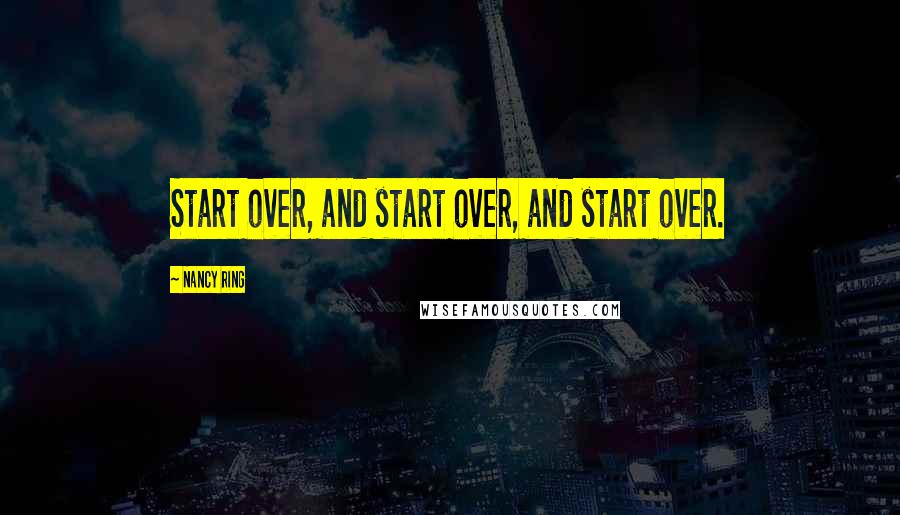 Nancy Ring quotes: Start over, and start over, and start over.