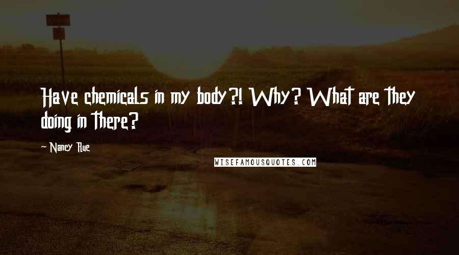 Nancy Rue quotes: Have chemicals in my body?! Why? What are they doing in there?