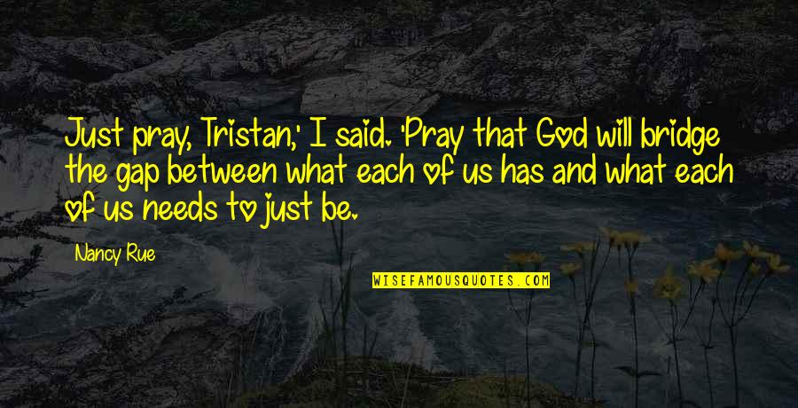 Nancy Rue Quotes By Nancy Rue: Just pray, Tristan,' I said. 'Pray that God Nancy Rue Quotes By Nancy Rue: Just pray, Tristan,' I said. 'Pray that God