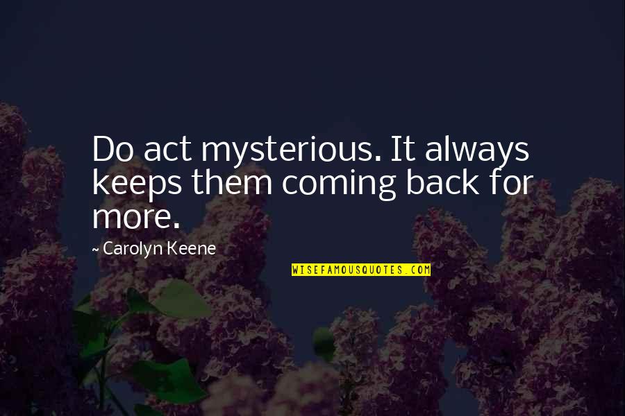 Nancy S Mysterious Letter Quotes By Carolyn Keene: Do act mysterious. It always keeps them coming Nancy S Mysterious Letter Quotes By Carolyn Keene: Do act mysterious. It always keeps them coming