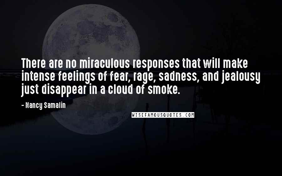 Nancy Samalin quotes: There are no miraculous responses that will make intense feelings of fear, rage, sadness, and jealousy just disappear in a cloud of smoke.