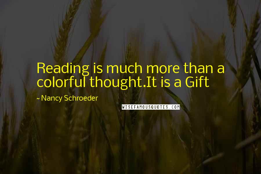 Nancy Schroeder quotes: Reading is much more than a colorful thought.It is a Gift