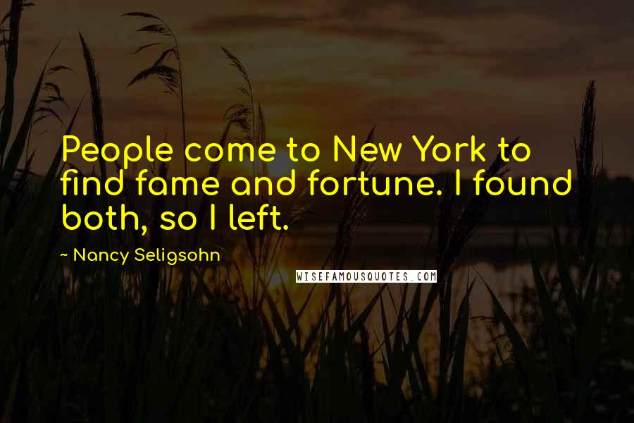 Nancy Seligsohn quotes: People come to New York to find fame and fortune. I found both, so I left.