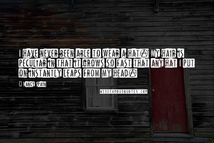 Nancy Spain quotes: I have never been able to wear a hat. My hair is peculiar in that it grows so fast that any hat I put on instantly leaps from my head.