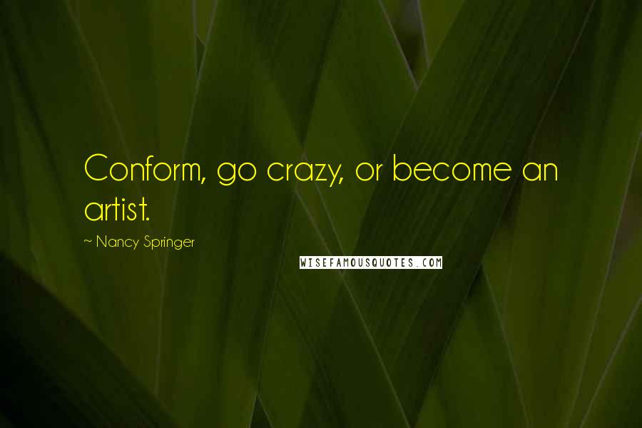 Nancy Springer quotes: Conform, go crazy, or become an artist.