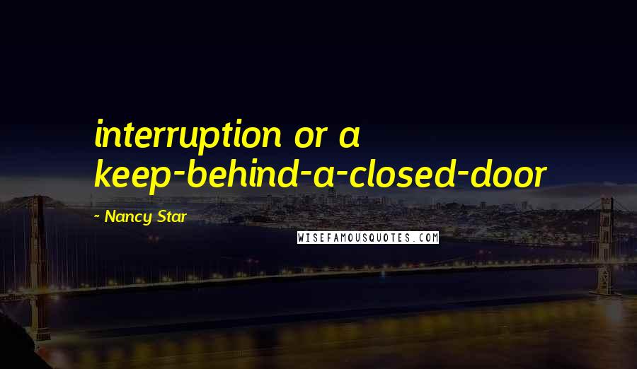 Nancy Star quotes: interruption or a keep-behind-a-closed-door
