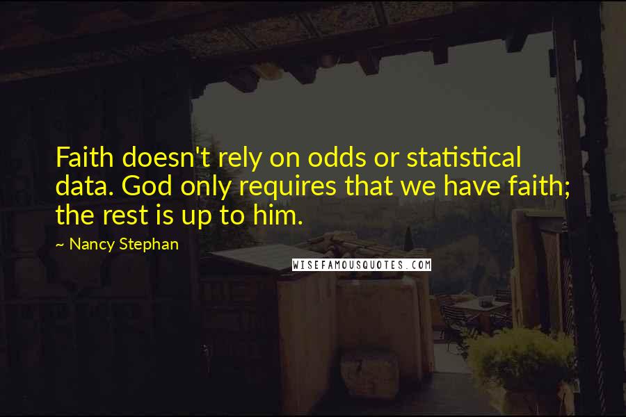 Nancy Stephan quotes: Faith doesn't rely on odds or statistical data. God only requires that we have faith; the rest is up to him.