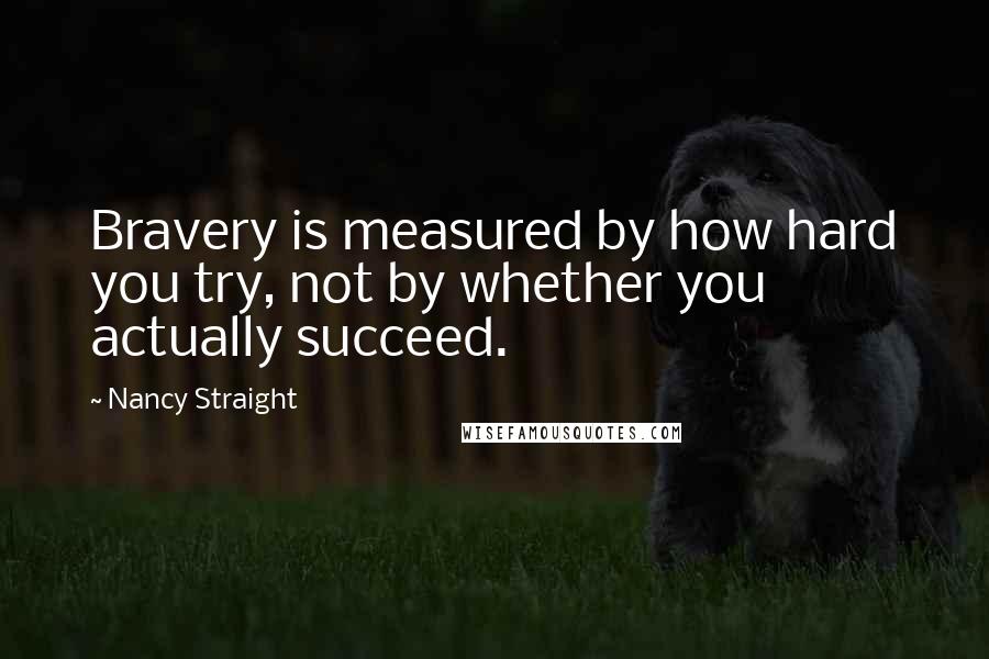 Nancy Straight quotes: Bravery is measured by how hard you try, not by whether you actually succeed.