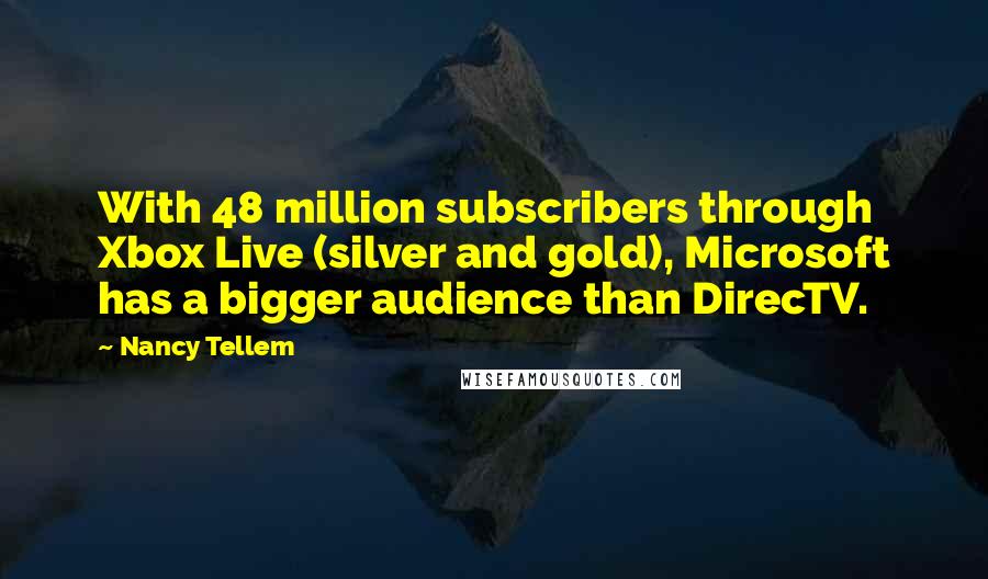 Nancy Tellem quotes: With 48 million subscribers through Xbox Live (silver and gold), Microsoft has a bigger audience than DirecTV.