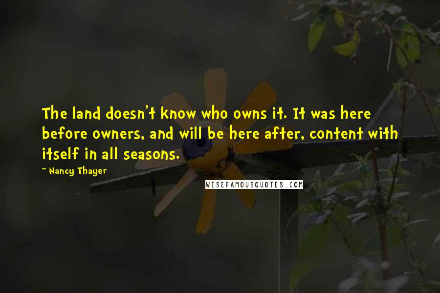 Nancy Thayer quotes: The land doesn't know who owns it. It was here before owners, and will be here after, content with itself in all seasons.