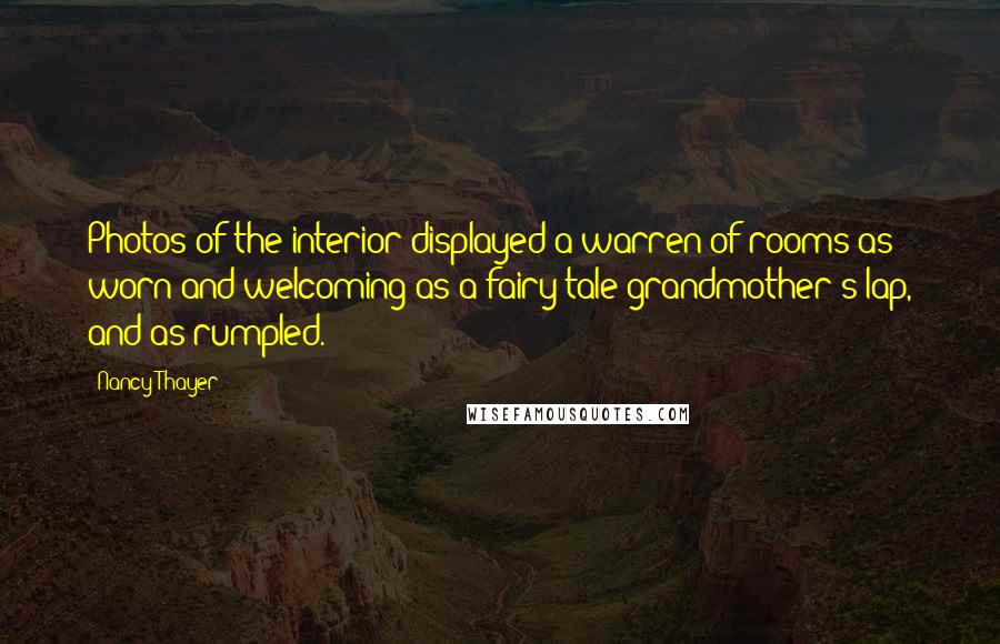 Nancy Thayer quotes: Photos of the interior displayed a warren of rooms as worn and welcoming as a fairy-tale grandmother's lap, and as rumpled.