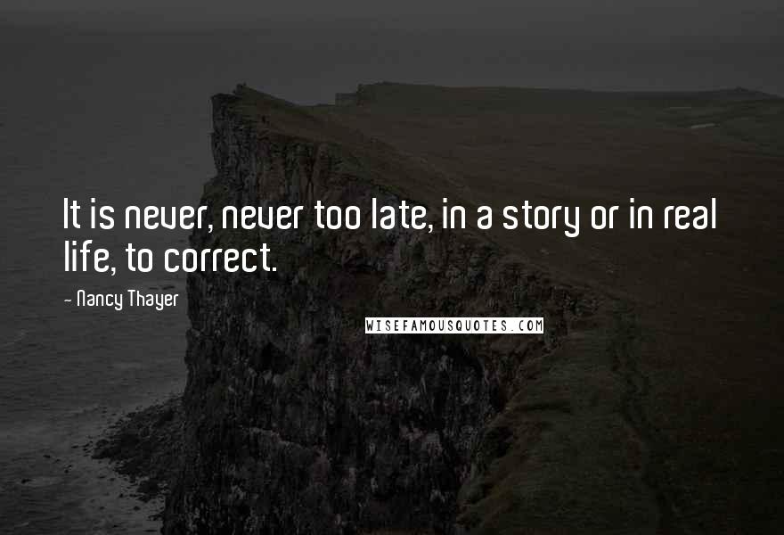 Nancy Thayer quotes: It is never, never too late, in a story or in real life, to correct.