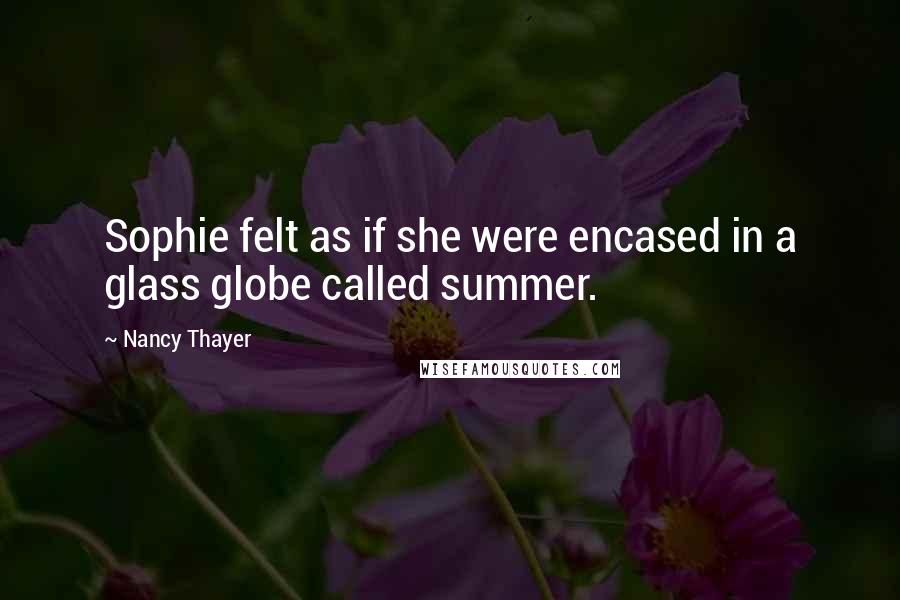 Nancy Thayer quotes: Sophie felt as if she were encased in a glass globe called summer.