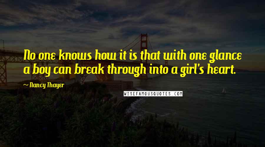 Nancy Thayer quotes: No one knows how it is that with one glance a boy can break through into a girl's heart.
