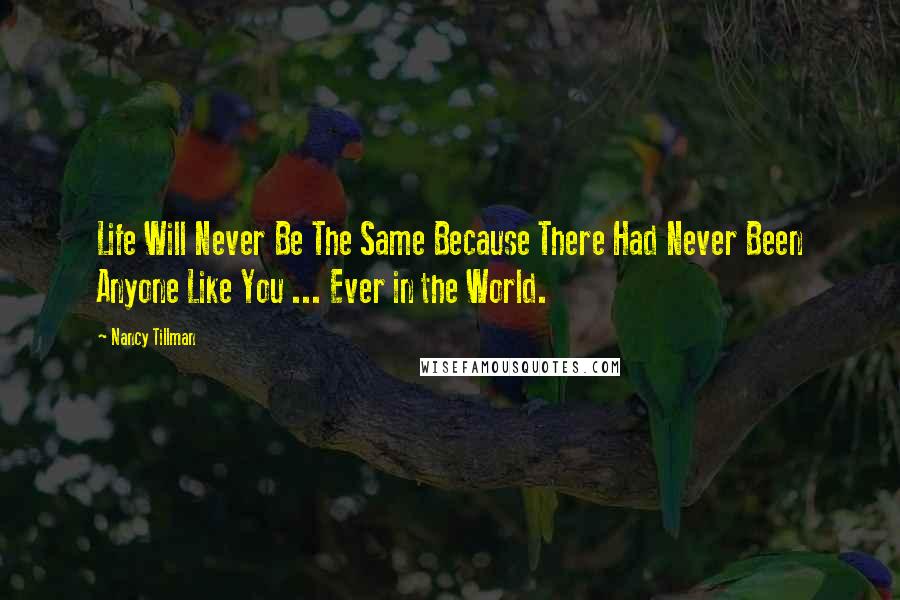 Nancy Tillman quotes: Life Will Never Be The Same Because There Had Never Been Anyone Like You ... Ever in the World.
