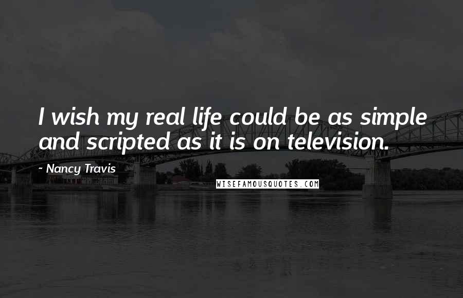 Nancy Travis quotes: I wish my real life could be as simple and scripted as it is on television.