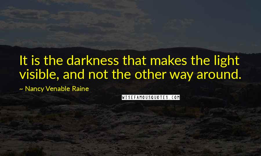 Nancy Venable Raine quotes: It is the darkness that makes the light visible, and not the other way around.