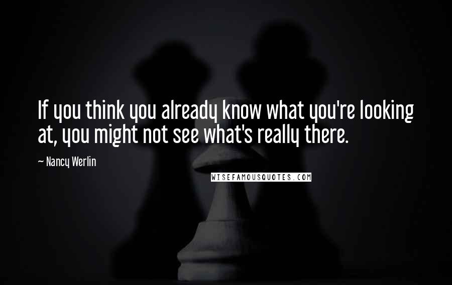 Nancy Werlin quotes: If you think you already know what you're looking at, you might not see what's really there.