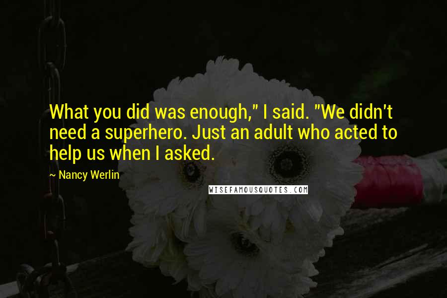 Nancy Werlin quotes: What you did was enough," I said. "We didn't need a superhero. Just an adult who acted to help us when I asked.