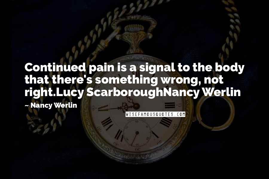 Nancy Werlin quotes: Continued pain is a signal to the body that there's something wrong, not right.Lucy ScarboroughNancy Werlin