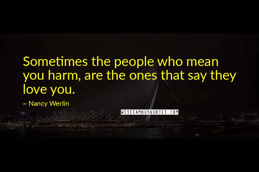 Nancy Werlin quotes: Sometimes the people who mean you harm, are the ones that say they love you.