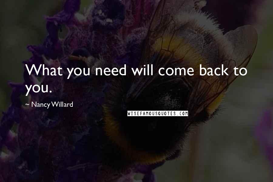 Nancy Willard quotes: What you need will come back to you.