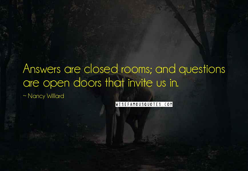 Nancy Willard quotes: Answers are closed rooms; and questions are open doors that invite us in.