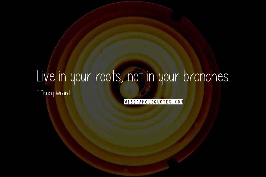 Nancy Willard quotes: Live in your roots, not in your branches.