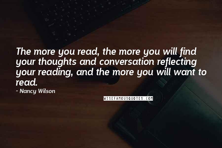 Nancy Wilson quotes: The more you read, the more you will find your thoughts and conversation reflecting your reading, and the more you will want to read.