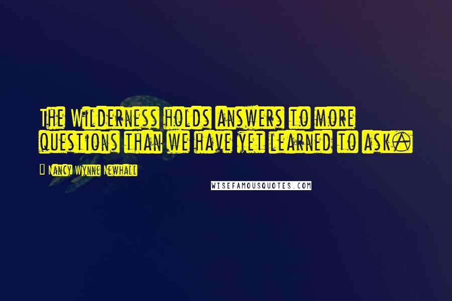 Nancy Wynne Newhall quotes: The Wilderness holds answers to more questions than we have yet learned to ask.