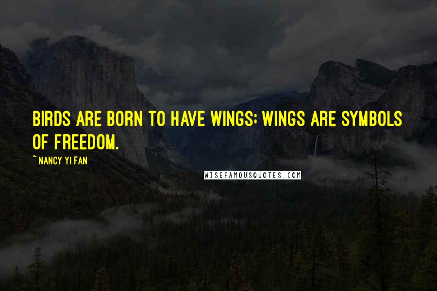 Nancy Yi Fan quotes: Birds are born to have wings; wings are symbols of freedom.