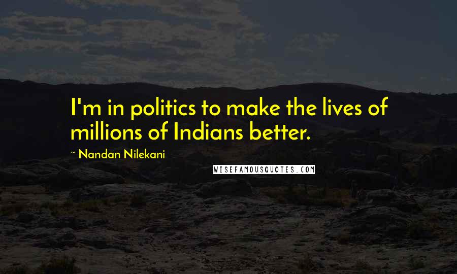 Nandan Nilekani quotes: I'm in politics to make the lives of millions of Indians better.