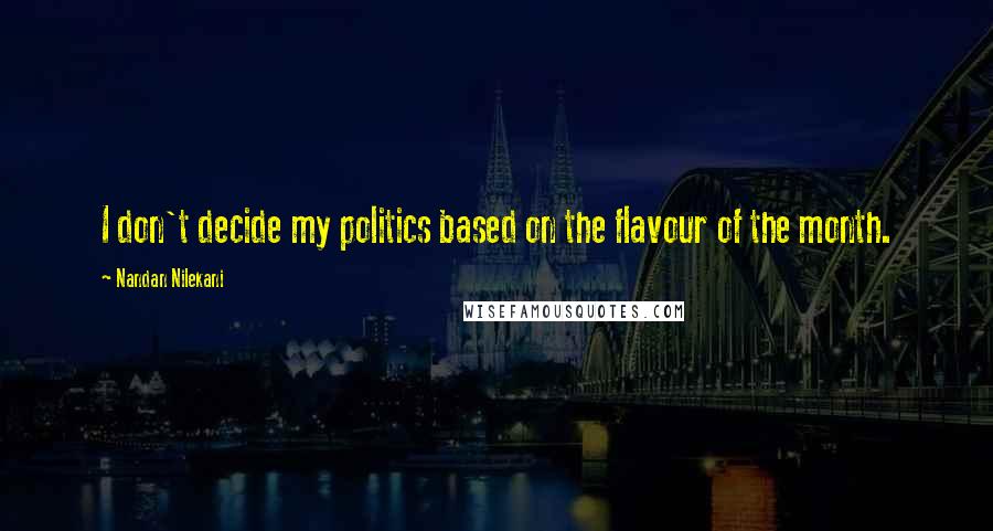 Nandan Nilekani quotes: I don't decide my politics based on the flavour of the month.