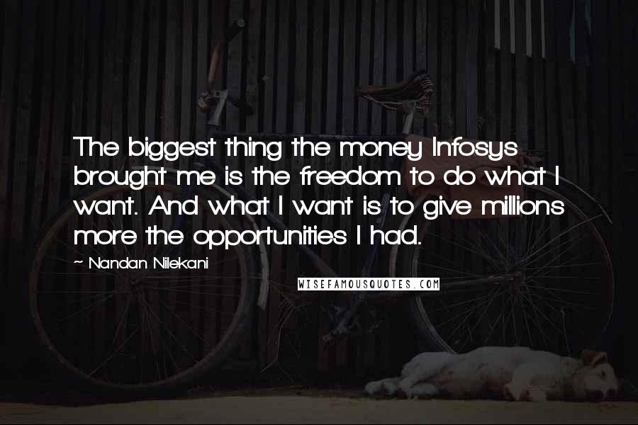 Nandan Nilekani quotes: The biggest thing the money Infosys brought me is the freedom to do what I want. And what I want is to give millions more the opportunities I had.