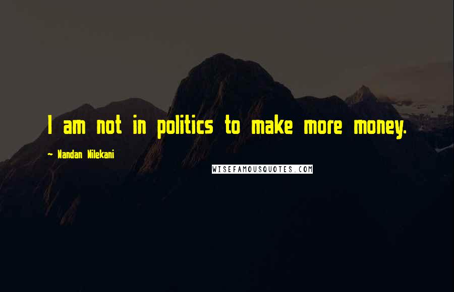 Nandan Nilekani quotes: I am not in politics to make more money.