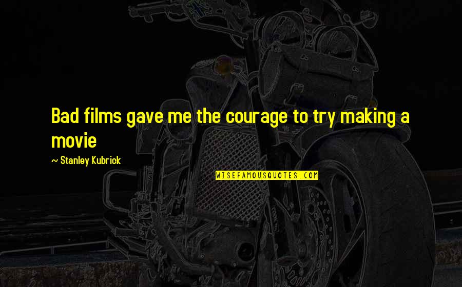 Nandan Park Quotes By Stanley Kubrick: Bad films gave me the courage to try Nandan Park Quotes By Stanley Kubrick: Bad films gave me the courage to try